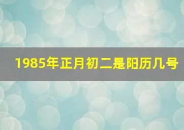 1985年正月初二是阳历几号