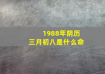 1988年阴历三月初八是什么命