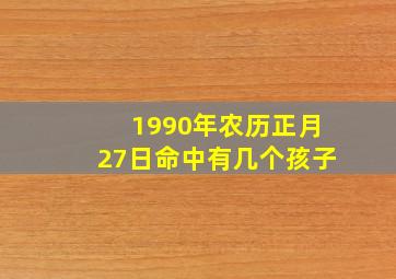 1990年农历正月27日命中有几个孩子