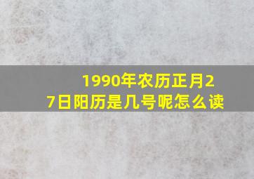 1990年农历正月27日阳历是几号呢怎么读