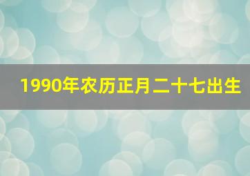 1990年农历正月二十七出生