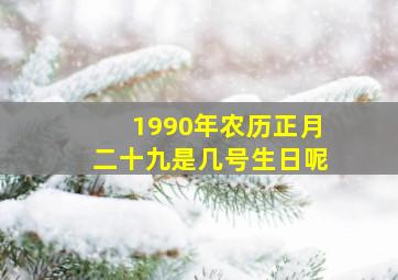 1990年农历正月二十九是几号生日呢