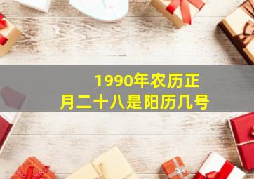 1990年农历正月二十八是阳历几号