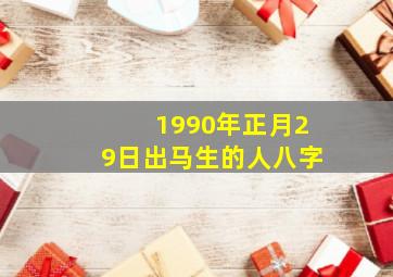 1990年正月29日出马生的人八字