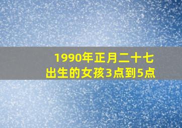 1990年正月二十七出生的女孩3点到5点