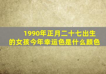 1990年正月二十七出生的女孩今年幸运色是什么颜色