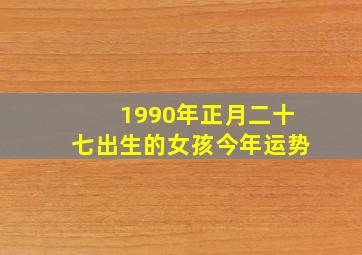 1990年正月二十七出生的女孩今年运势