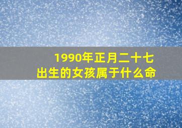 1990年正月二十七出生的女孩属于什么命