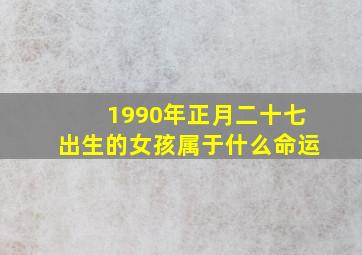 1990年正月二十七出生的女孩属于什么命运