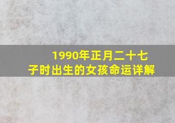 1990年正月二十七子时出生的女孩命运详解