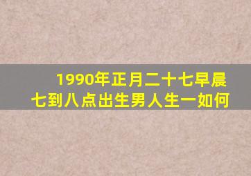 1990年正月二十七早晨七到八点出生男人生一如何