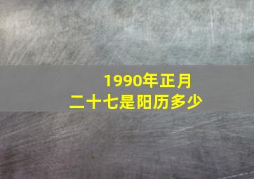 1990年正月二十七是阳历多少