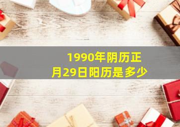 1990年阴历正月29日阳历是多少