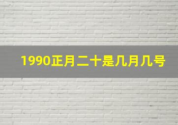 1990正月二十是几月几号