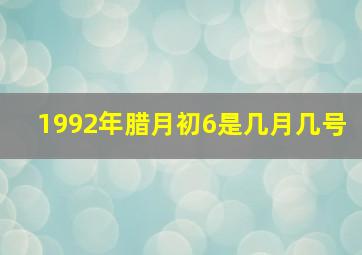 1992年腊月初6是几月几号