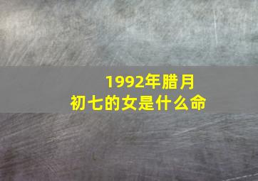 1992年腊月初七的女是什么命