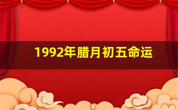 1992年腊月初五命运