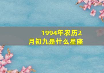 1994年农历2月初九是什么星座