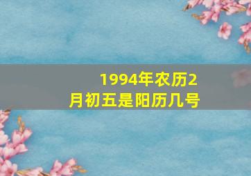 1994年农历2月初五是阳历几号