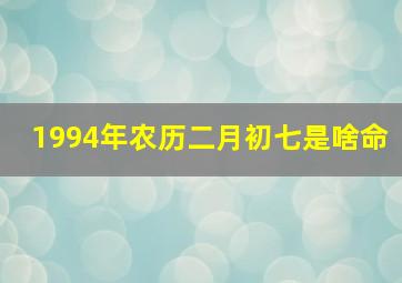 1994年农历二月初七是啥命