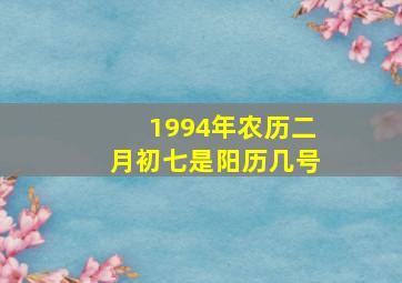 1994年农历二月初七是阳历几号