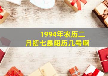 1994年农历二月初七是阳历几号啊