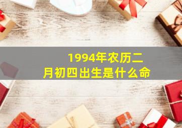 1994年农历二月初四出生是什么命