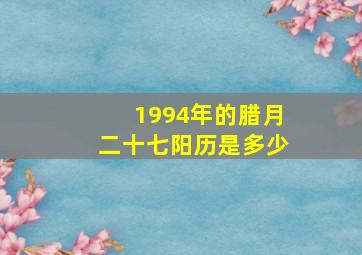 1994年的腊月二十七阳历是多少