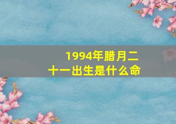 1994年腊月二十一出生是什么命