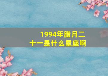 1994年腊月二十一是什么星座啊