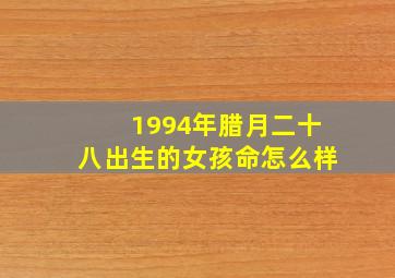 1994年腊月二十八出生的女孩命怎么样