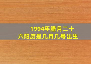 1994年腊月二十六阳历是几月几号出生