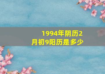 1994年阴历2月初9阳历是多少