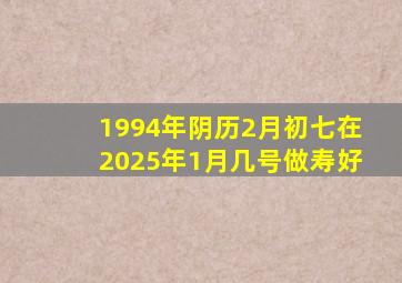 1994年阴历2月初七在2025年1月几号做寿好