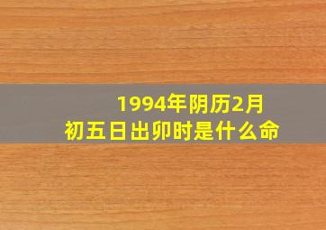 1994年阴历2月初五日出卯时是什么命