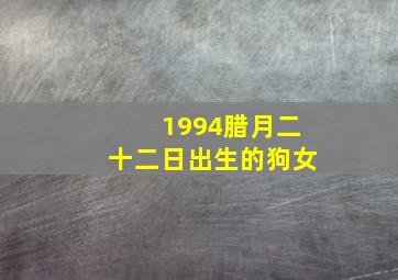 1994腊月二十二日出生的狗女