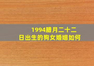 1994腊月二十二日出生的狗女婚姻如何