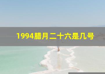 1994腊月二十六是几号