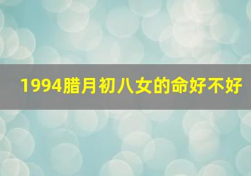 1994腊月初八女的命好不好