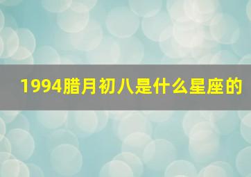 1994腊月初八是什么星座的