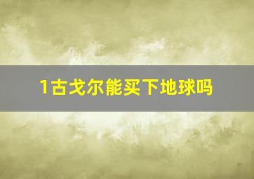 1古戈尔能买下地球吗