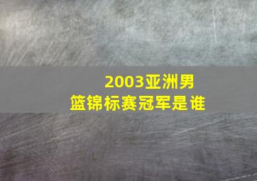 2003亚洲男篮锦标赛冠军是谁