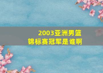 2003亚洲男篮锦标赛冠军是谁啊