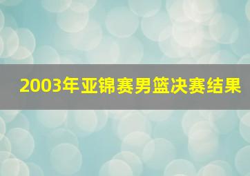 2003年亚锦赛男篮决赛结果