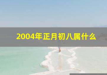 2004年正月初八属什么