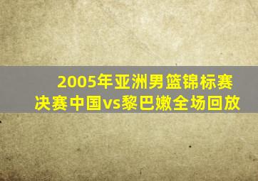 2005年亚洲男篮锦标赛决赛中国vs黎巴嫩全场回放