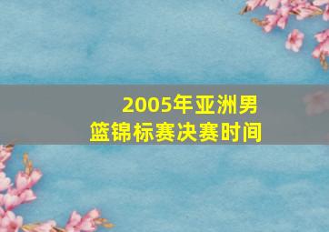 2005年亚洲男篮锦标赛决赛时间