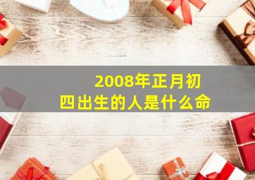 2008年正月初四出生的人是什么命