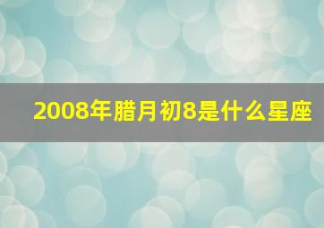 2008年腊月初8是什么星座