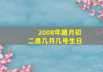 2008年腊月初二是几月几号生日